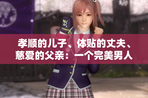 孝順的兒子、體貼的丈夫、慈愛(ài)的父親：一個(gè)完美男人的標(biāo)桿