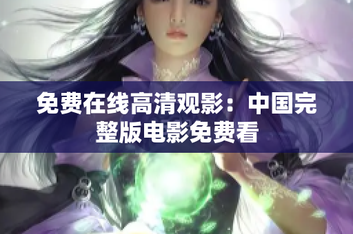 免費(fèi)在線(xiàn)高清觀影：中國(guó)完整版電影免費(fèi)看