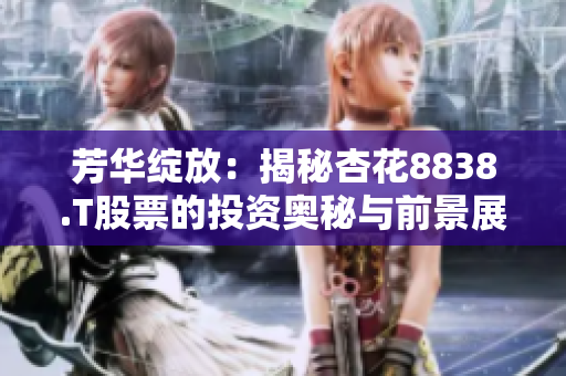 芳華綻放：揭秘杏花8838.T股票的投資奧秘與前景展望