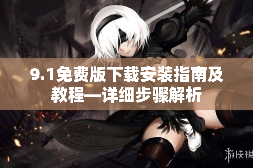 9.1免費(fèi)版下載安裝指南及教程—詳細(xì)步驟解析