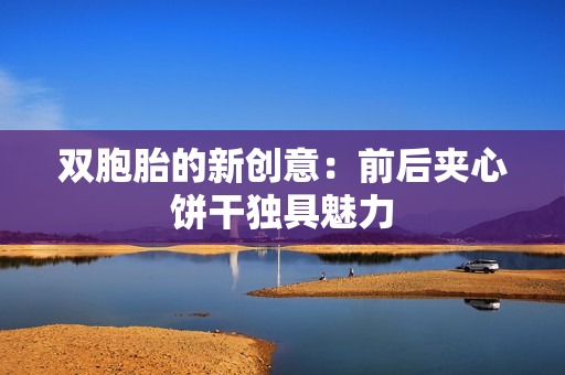雙胞胎的新創(chuàng)意：前后夾心餅干獨(dú)具魅力