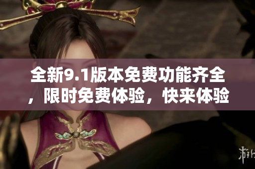 全新9.1版本免費(fèi)功能齊全，限時免費(fèi)體驗，快來體驗吧!