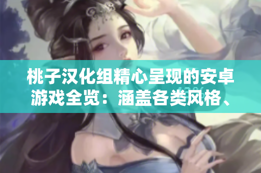 桃子漢化組精心呈現(xiàn)的安卓游戲全覽：涵蓋各類風(fēng)格、類型，為您打造完美游戲體驗(yàn)