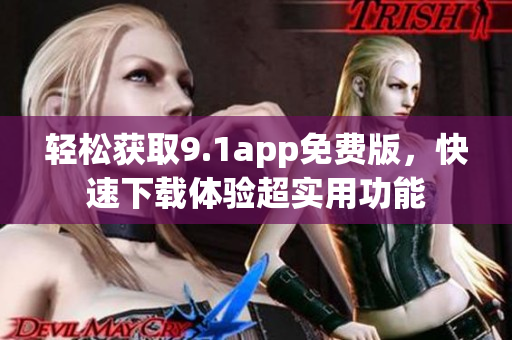 輕松獲取9.1app免費(fèi)版，快速下載體驗(yàn)超實(shí)用功能