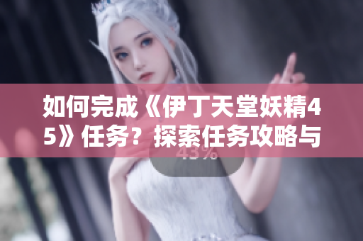 如何完成《伊丁天堂妖精45》任務(wù)？探索任務(wù)攻略與技巧
