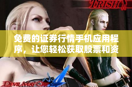 免費的證券行情手機應(yīng)用程序，讓您輕松獲取股票和資金市場信息