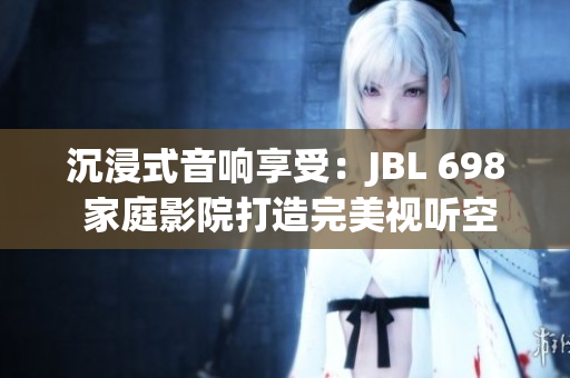 沉浸式音響享受：JBL 698 家庭影院打造完美視聽空間