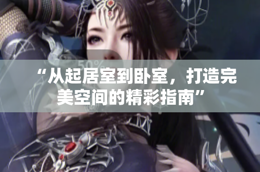“從起居室到臥室，打造完美空間的精彩指南”