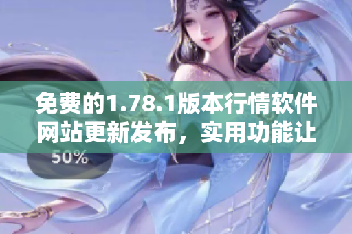 免費的1.78.1版本行情軟件網(wǎng)站更新發(fā)布，實用功能讓您暢享投資樂趣