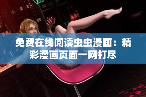 免費在線閱讀蟲蟲漫畫：精彩漫畫頁面一網(wǎng)打盡
