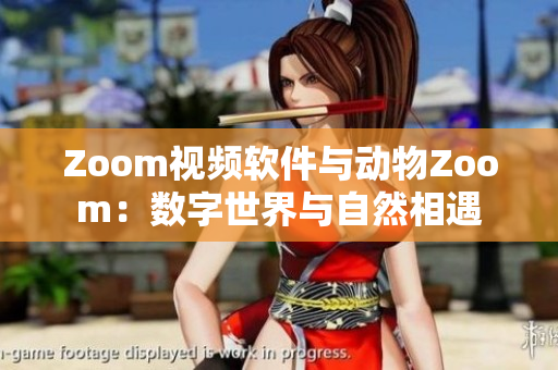 Zoom視頻軟件與動(dòng)物Zoom：數(shù)字世界與自然相遇