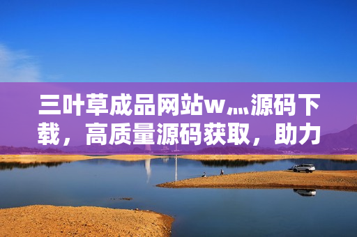 三葉草成品網(wǎng)站w灬源碼下載，高質(zhì)量源碼獲取，助力網(wǎng)站搭建，快速開(kāi)發(fā)利器