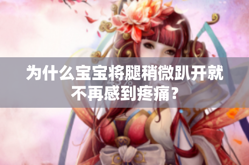 為什么寶寶將腿稍微趴開就不再感到疼痛？