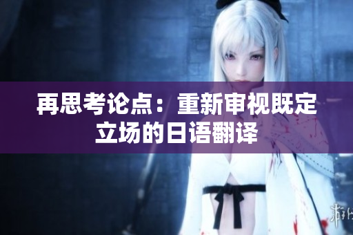 再思考論點(diǎn)：重新審視既定立場的日語翻譯