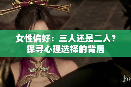 女性偏好：三人還是二人？探尋心理選擇的背后