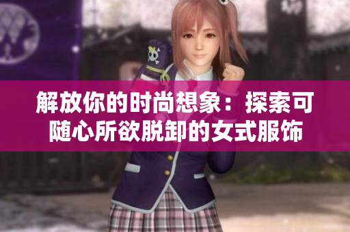 解放你的時尚想象：探索可隨心所欲脫卸的女式服飾