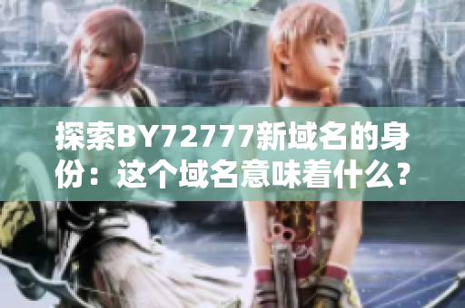 探索BY72777新域名的身份：這個(gè)域名意味著什么？