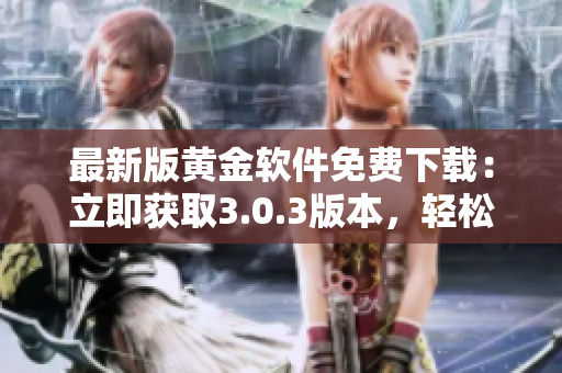 最新版黃金軟件免費(fèi)下載：立即獲取3.0.3版本，輕松安裝暢享黃金投資樂(lè)趣