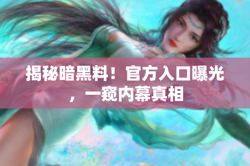 揭秘暗黑料！官方入口曝光，一窺內(nèi)幕真相