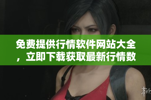 免費(fèi)提供行情軟件網(wǎng)站大全，立即下載獲取最新行情數(shù)據(jù)