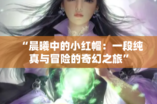 “晨曦中的小紅帽：一段純真與冒險的奇幻之旅”