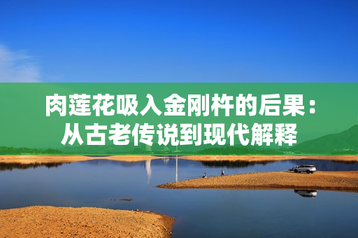 肉蓮花吸入金剛杵的后果：從古老傳說(shuō)到現(xiàn)代解釋