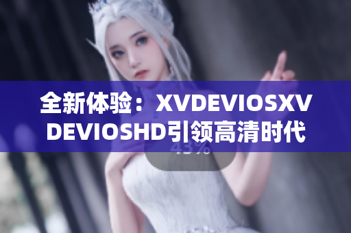 全新體驗：XVDEVIOSXVDEVIOSHD引領(lǐng)高清時代