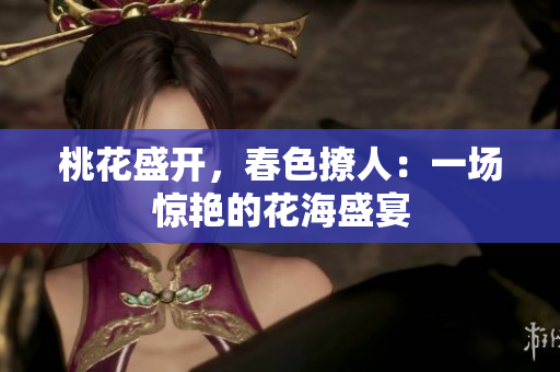 桃花盛開，春色撩人：一場驚艷的花海盛宴