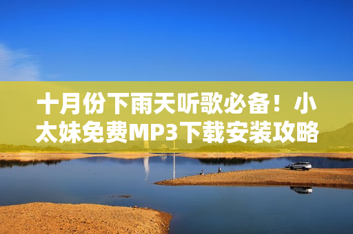 十月份下雨天聽歌必備！小太妹免費MP3下載安裝攻略大全