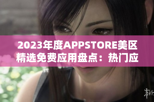 2023年度APPSTORE美區(qū)精選免費應用盤點：熱門應用免費獲取！