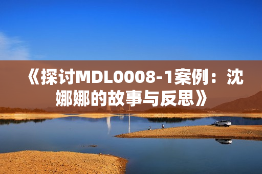 《探討MDL0008-1案例：沈娜娜的故事與反思》