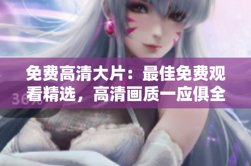 免費高清大片：最佳免費觀看精選，高清畫質一應俱全