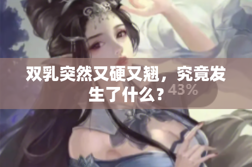 雙乳突然又硬又翹，究竟發(fā)生了什么？