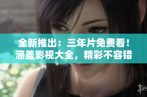 全新推出：三年片免費看！涵蓋影視大全，精彩不容錯過！
