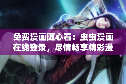 免費漫畫隨心看：蟲蟲漫畫在線登錄，盡情暢享精彩漫畫世界！