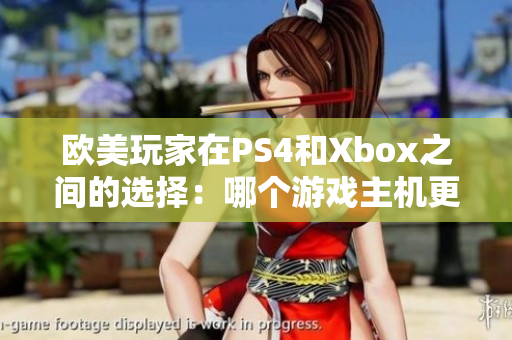 歐美玩家在PS4和Xbox之間的選擇：哪個游戲主機(jī)更受歡迎？
