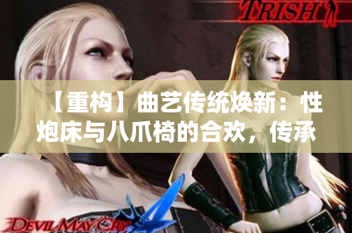 【重構(gòu)】曲藝傳統(tǒng)煥新：性炮床與八爪椅的合歡，傳承與創(chuàng)新共舞