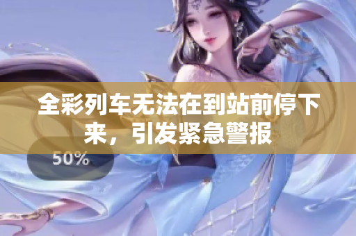 全彩列車(chē)無(wú)法在到站前停下來(lái)，引發(fā)緊急警報(bào)