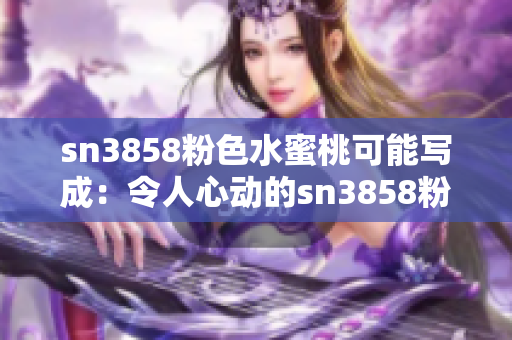 sn3858粉色水蜜桃可能寫成：令人心動的sn3858粉色水蜜桃果實