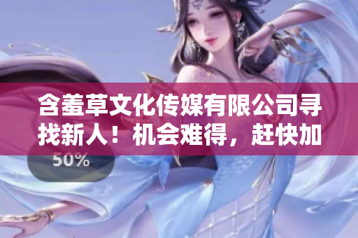 含羞草文化傳媒有限公司尋找新人！機(jī)會難得，趕快加入我們！