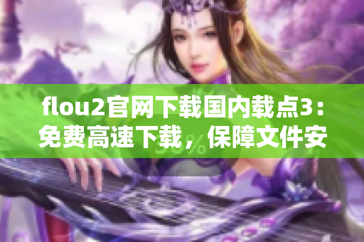 flou2官網(wǎng)下載國內(nèi)載點3：免費(fèi)高速下載，保障文件安全