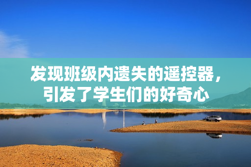 發(fā)現(xiàn)班級內(nèi)遺失的遙控器，引發(fā)了學(xué)生們的好奇心