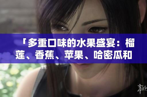 「多重口味的水果盛宴：榴蓮、香蕉、蘋果、哈密瓜和水蜜桃的絢麗組合」
