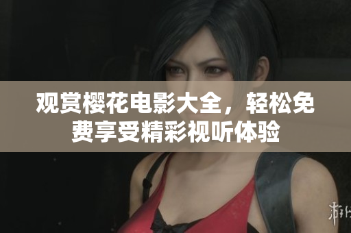 觀賞櫻花電影大全，輕松免費(fèi)享受精彩視聽體驗