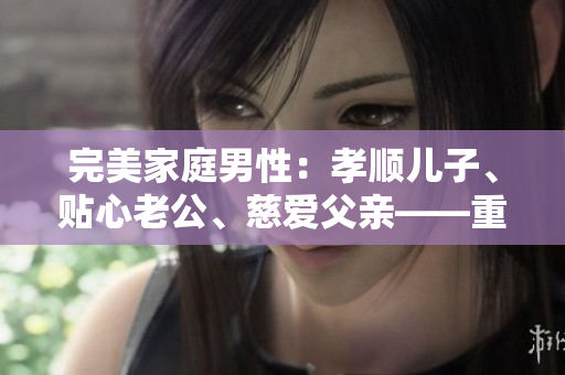 完美家庭男性：孝順兒子、貼心老公、慈愛父親——重塑家庭價(jià)值觀