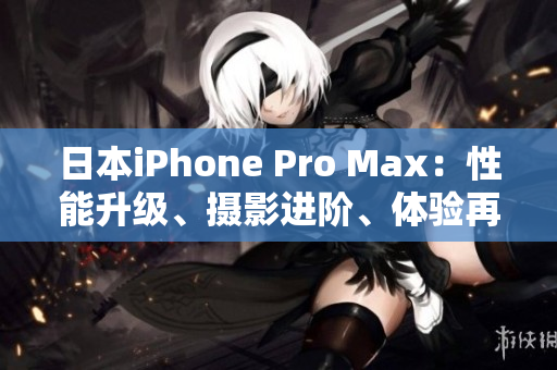 日本iPhone Pro Max：性能升級、攝影進階、體驗再升級