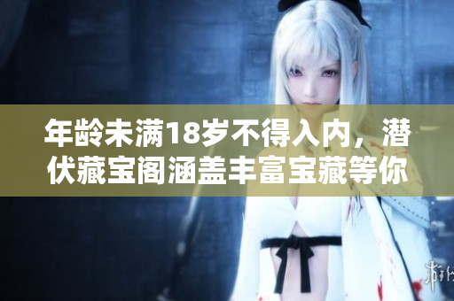 年齡未滿18歲不得入內，潛伏藏寶閣涵蓋豐富寶藏等你探尋