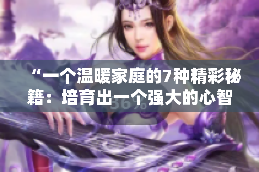 “一個溫暖家庭的7種精彩秘籍：培育出一個強大的心智與堅韌的品格”