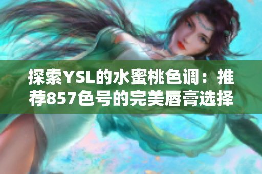 探索YSL的水蜜桃色調：推薦857色號的完美唇膏選擇