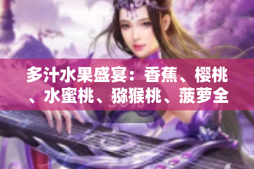 多汁水果盛宴：香蕉、櫻桃、水蜜桃、獼猴桃、菠蘿全方位解析